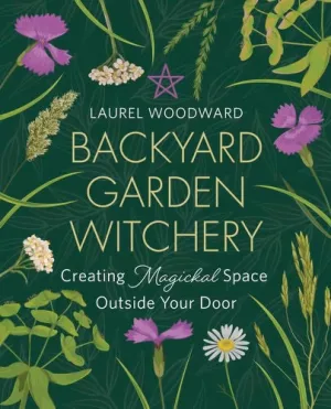 Backyard Garden Witchery: Creating Magickal Space Outside Your Door by Laurel Woodward